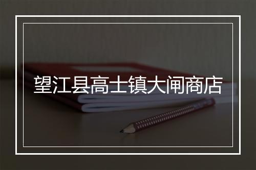 望江县高士镇大闸商店