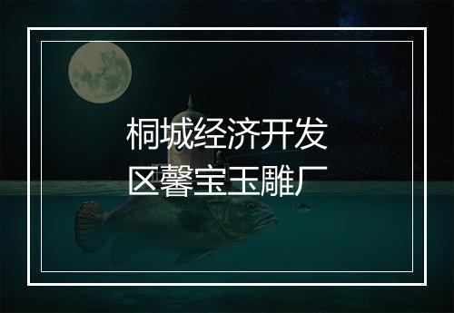 桐城经济开发区馨宝玉雕厂
