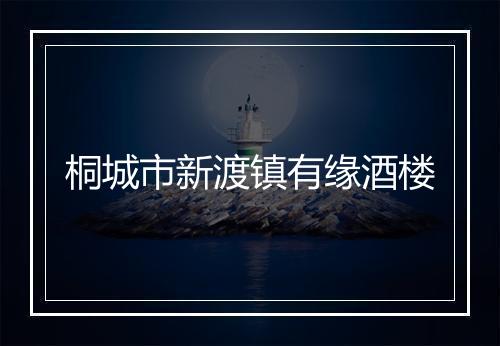 桐城市新渡镇有缘酒楼