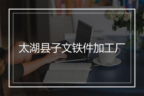 太湖县子文铁件加工厂