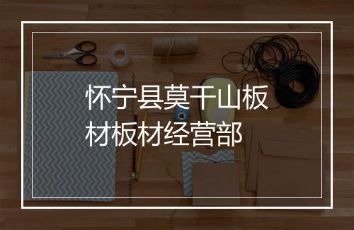 怀宁县莫干山板材板材经营部