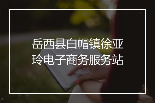 岳西县白帽镇徐亚玲电子商务服务站
