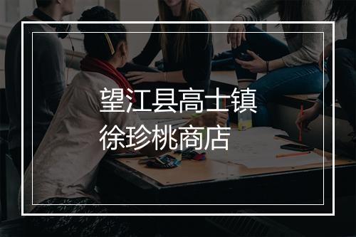 望江县高士镇徐珍桃商店
