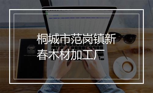 桐城市范岗镇新春木材加工厂