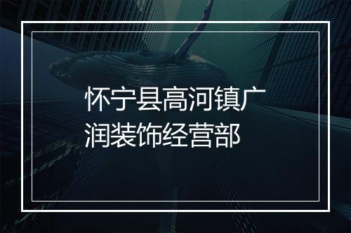 怀宁县高河镇广润装饰经营部