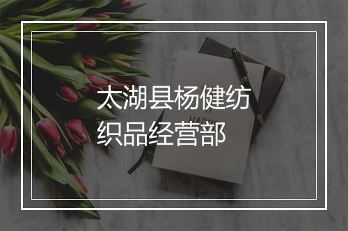 太湖县杨健纺织品经营部