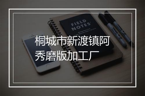 桐城市新渡镇阿秀磨版加工厂