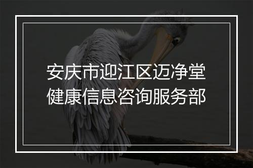 安庆市迎江区迈净堂健康信息咨询服务部