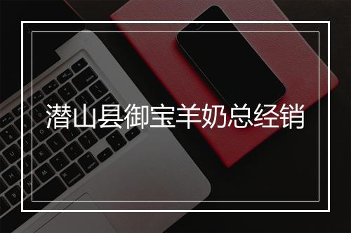 潜山县御宝羊奶总经销