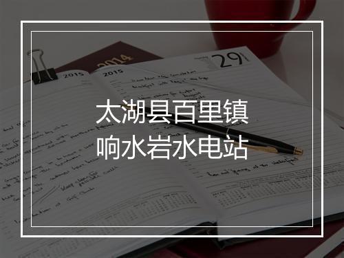 太湖县百里镇响水岩水电站