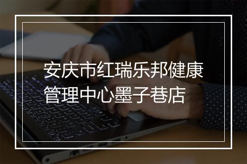 安庆市红瑞乐邦健康管理中心墨子巷店