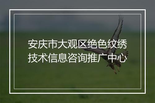 安庆市大观区绝色纹绣技术信息咨询推广中心