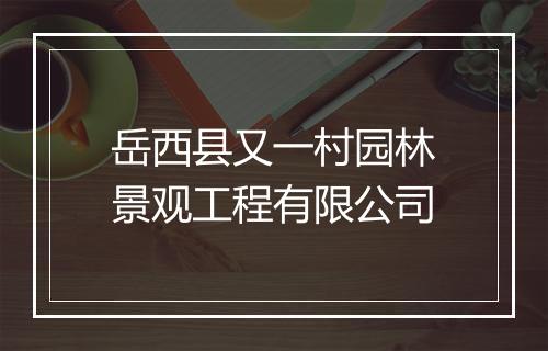 岳西县又一村园林景观工程有限公司
