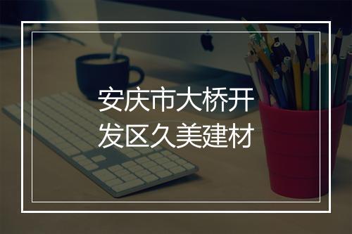安庆市大桥开发区久美建材