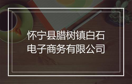 怀宁县腊树镇白石电子商务有限公司