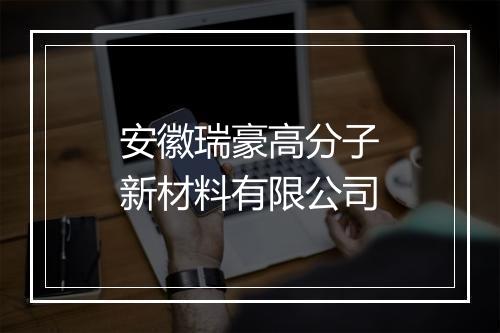 安徽瑞豪高分子新材料有限公司