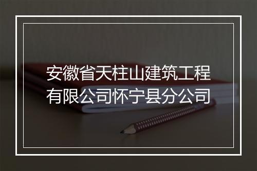 安徽省天柱山建筑工程有限公司怀宁县分公司
