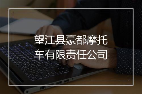望江县豪都摩托车有限责任公司