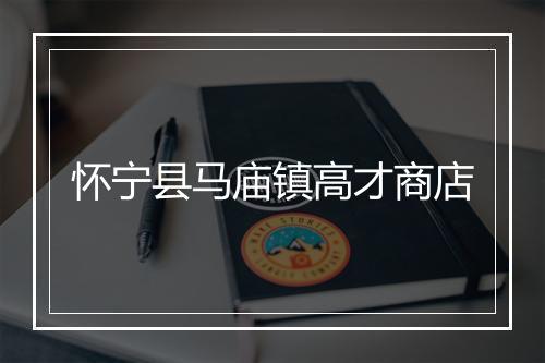 怀宁县马庙镇高才商店