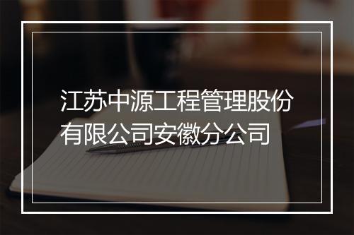 江苏中源工程管理股份有限公司安徽分公司