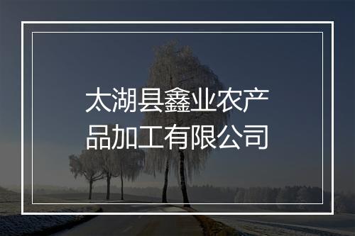 太湖县鑫业农产品加工有限公司