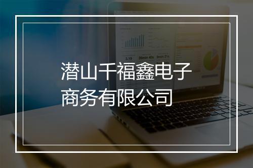 潜山千福鑫电子商务有限公司
