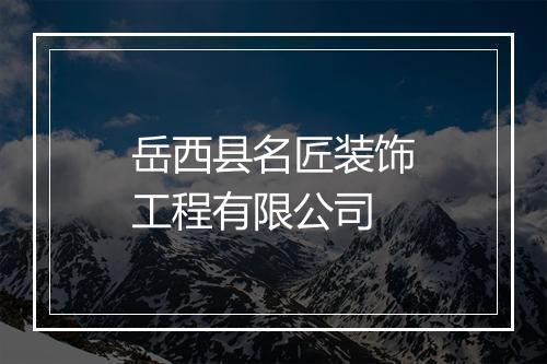 岳西县名匠装饰工程有限公司