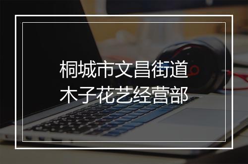 桐城市文昌街道木子花艺经营部