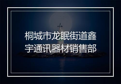桐城市龙眠街道鑫宇通讯器材销售部