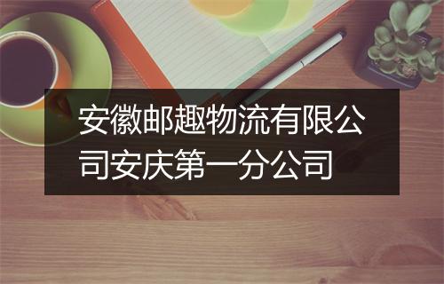 安徽邮趣物流有限公司安庆第一分公司