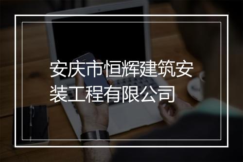安庆市恒辉建筑安装工程有限公司