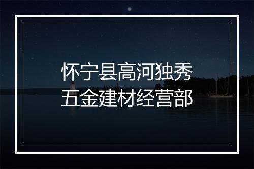 怀宁县高河独秀五金建材经营部