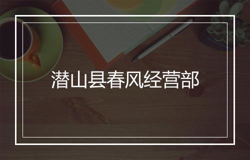 潜山县春风经营部