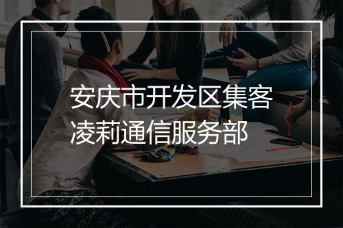 安庆市开发区集客凌莉通信服务部