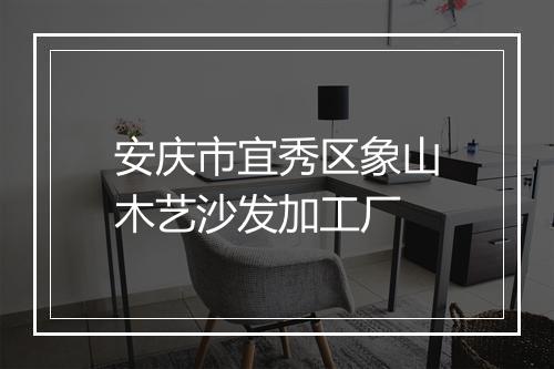 安庆市宜秀区象山木艺沙发加工厂