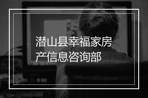 潜山县幸福家房产信息咨询部
