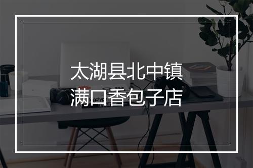太湖县北中镇满口香包子店