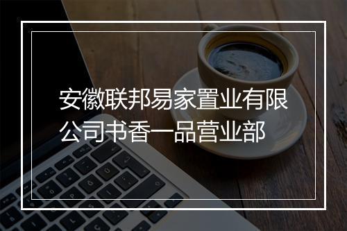 安徽联邦易家置业有限公司书香一品营业部