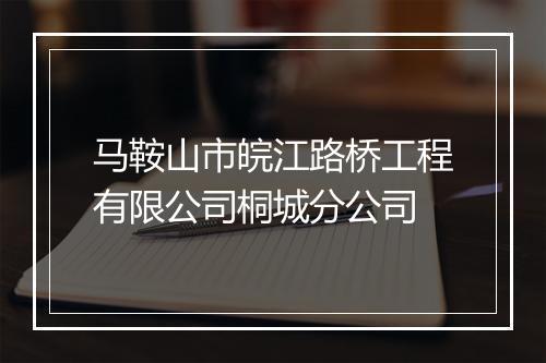 马鞍山市皖江路桥工程有限公司桐城分公司
