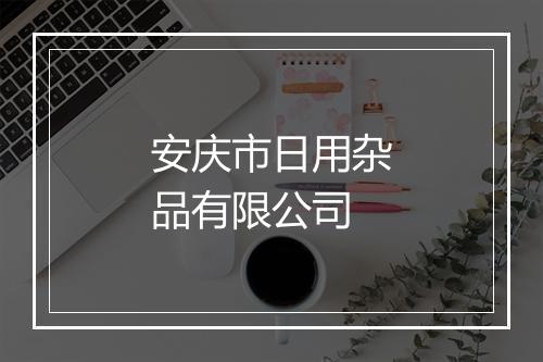 安庆市日用杂品有限公司