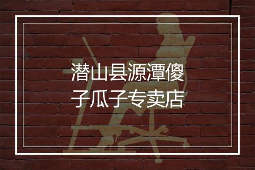 潜山县源潭傻子瓜子专卖店