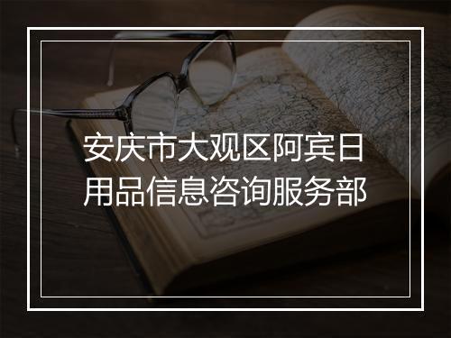安庆市大观区阿宾日用品信息咨询服务部