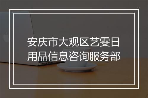 安庆市大观区艺雯日用品信息咨询服务部