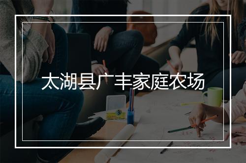 太湖县广丰家庭农场