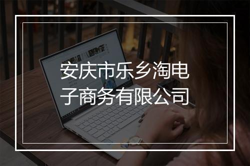 安庆市乐乡淘电子商务有限公司