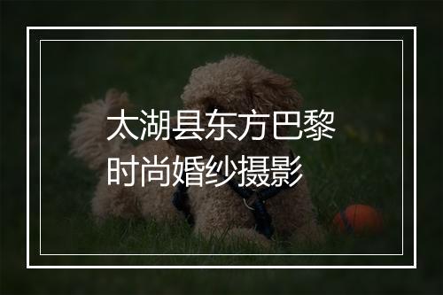 太湖县东方巴黎时尚婚纱摄影