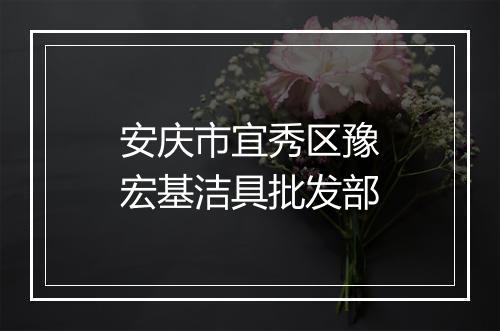 安庆市宜秀区豫宏基洁具批发部