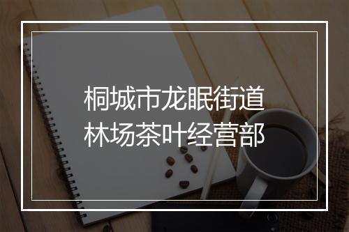 桐城市龙眠街道林场茶叶经营部