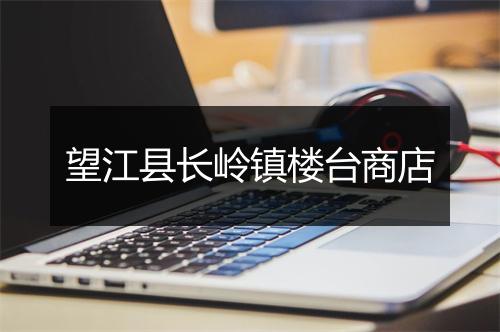 望江县长岭镇楼台商店