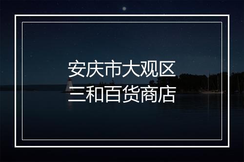 安庆市大观区三和百货商店